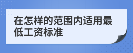 在怎样的范围内适用最低工资标准