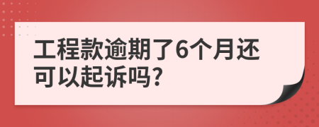 工程款逾期了6个月还可以起诉吗?