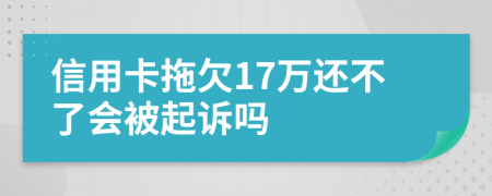 信用卡拖欠17万还不了会被起诉吗