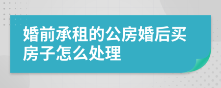 婚前承租的公房婚后买房子怎么处理