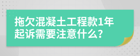 拖欠混凝土工程款1年起诉需要注意什么？