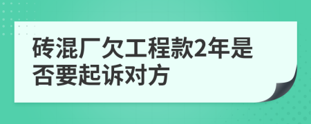 砖混厂欠工程款2年是否要起诉对方