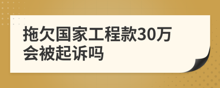 拖欠国家工程款30万会被起诉吗