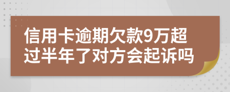 信用卡逾期欠款9万超过半年了对方会起诉吗