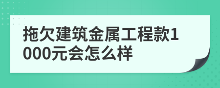 拖欠建筑金属工程款1000元会怎么样