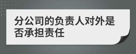 分公司的负责人对外是否承担责任