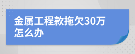 金属工程款拖欠30万怎么办