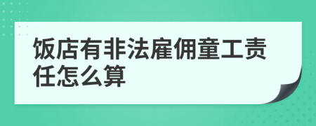 饭店有非法雇佣童工责任怎么算