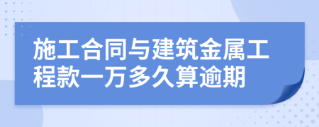 施工合同与建筑金属工程款一万多久算逾期