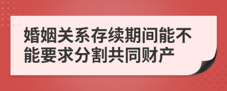 婚姻关系存续期间能不能要求分割共同财产