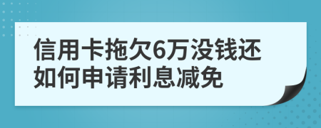 信用卡拖欠6万没钱还如何申请利息减免