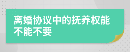 离婚协议中的抚养权能不能不要