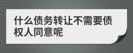 什么债务转让不需要债权人同意呢