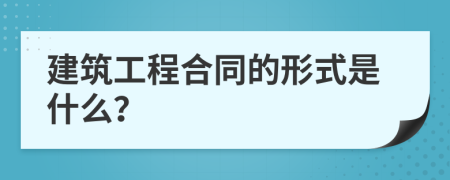 建筑工程合同的形式是什么？