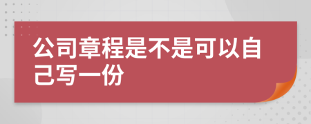 公司章程是不是可以自己写一份