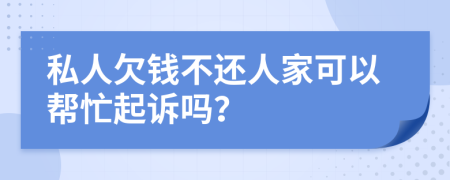 私人欠钱不还人家可以帮忙起诉吗？