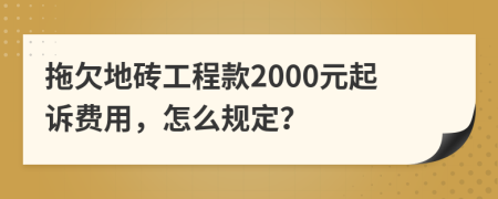 拖欠地砖工程款2000元起诉费用，怎么规定？