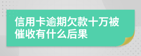 信用卡逾期欠款十万被催收有什么后果