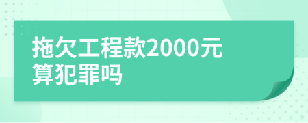 拖欠工程款2000元算犯罪吗