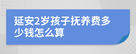 延安2岁孩子抚养费多少钱怎么算