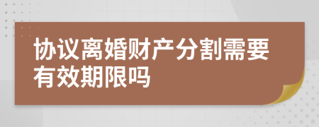 协议离婚财产分割需要有效期限吗