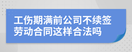 工伤期满前公司不续签劳动合同这样合法吗