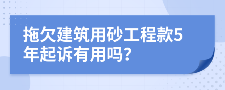 拖欠建筑用砂工程款5年起诉有用吗？