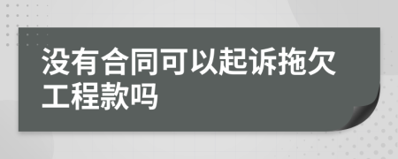 没有合同可以起诉拖欠工程款吗