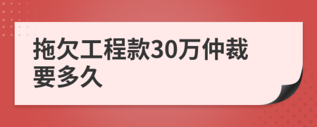 拖欠工程款30万仲裁要多久