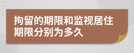 拘留的期限和监视居住期限分别为多久