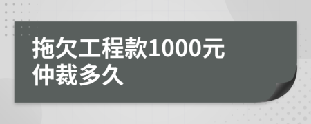 拖欠工程款1000元仲裁多久