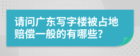 请问广东写字楼被占地赔偿一般的有哪些？