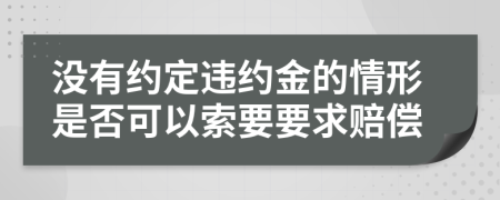 没有约定违约金的情形是否可以索要要求赔偿