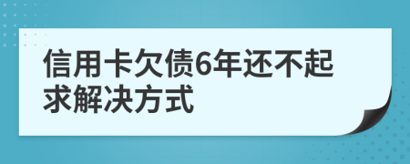 信用卡欠债6年还不起求解决方式