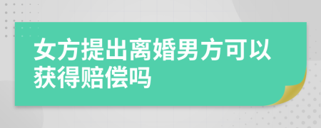 女方提出离婚男方可以获得赔偿吗