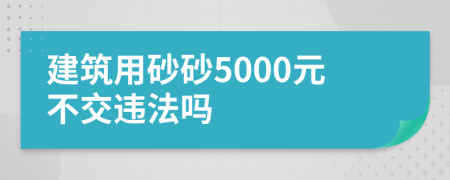 建筑用砂砂5000元不交违法吗