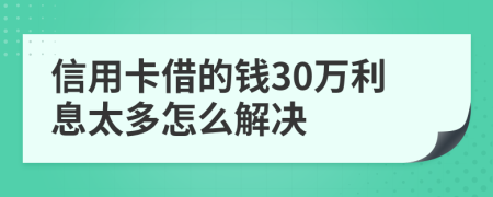 信用卡借的钱30万利息太多怎么解决