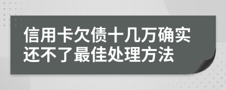 信用卡欠债十几万确实还不了最佳处理方法