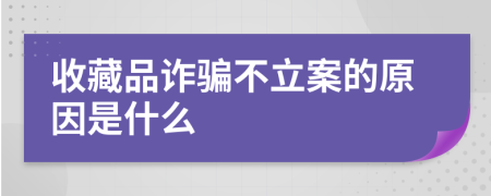 收藏品诈骗不立案的原因是什么