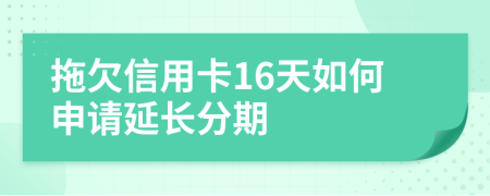 拖欠信用卡16天如何申请延长分期