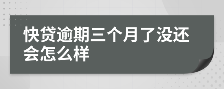 快贷逾期三个月了没还会怎么样