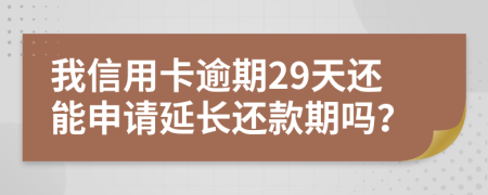 我信用卡逾期29天还能申请延长还款期吗？