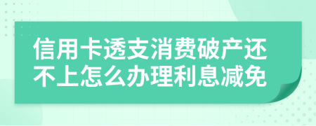 信用卡透支消费破产还不上怎么办理利息减免