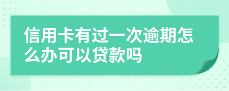 信用卡有过一次逾期怎么办可以贷款吗