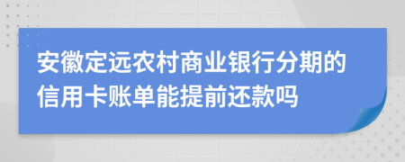 安徽定远农村商业银行分期的信用卡账单能提前还款吗