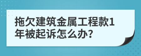 拖欠建筑金属工程款1年被起诉怎么办？