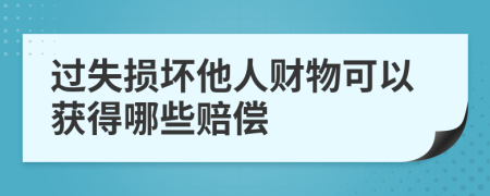 过失损坏他人财物可以获得哪些赔偿