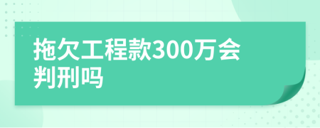 拖欠工程款300万会判刑吗