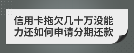 信用卡拖欠几十万没能力还如何申请分期还款