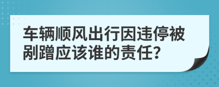 车辆顺风出行因违停被剐蹭应该谁的责任？